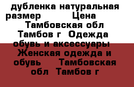 дубленка натуральная размер 48-50 › Цена ­ 4 300 - Тамбовская обл., Тамбов г. Одежда, обувь и аксессуары » Женская одежда и обувь   . Тамбовская обл.,Тамбов г.